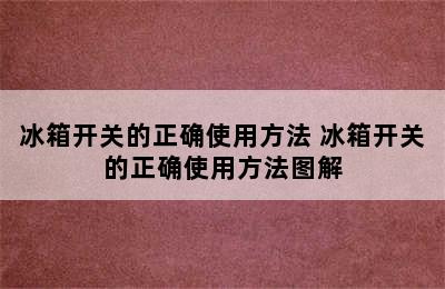 冰箱开关的正确使用方法 冰箱开关的正确使用方法图解